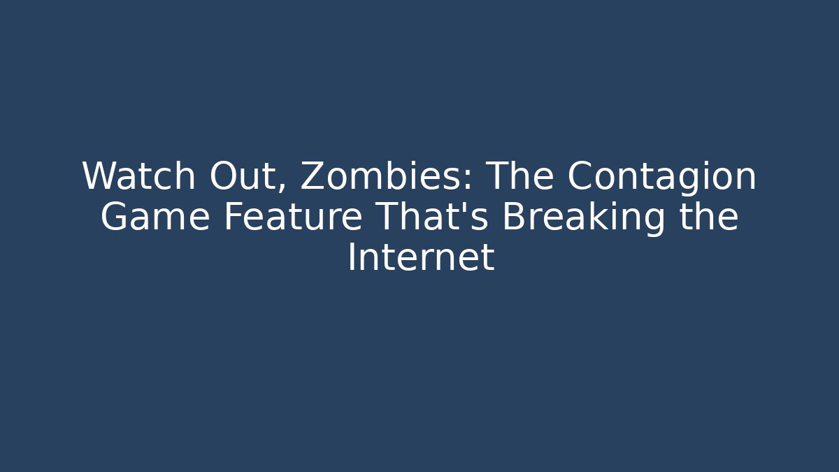 Watch Out, Zombies: The Contagion Game Feature That’s Breaking the Internet