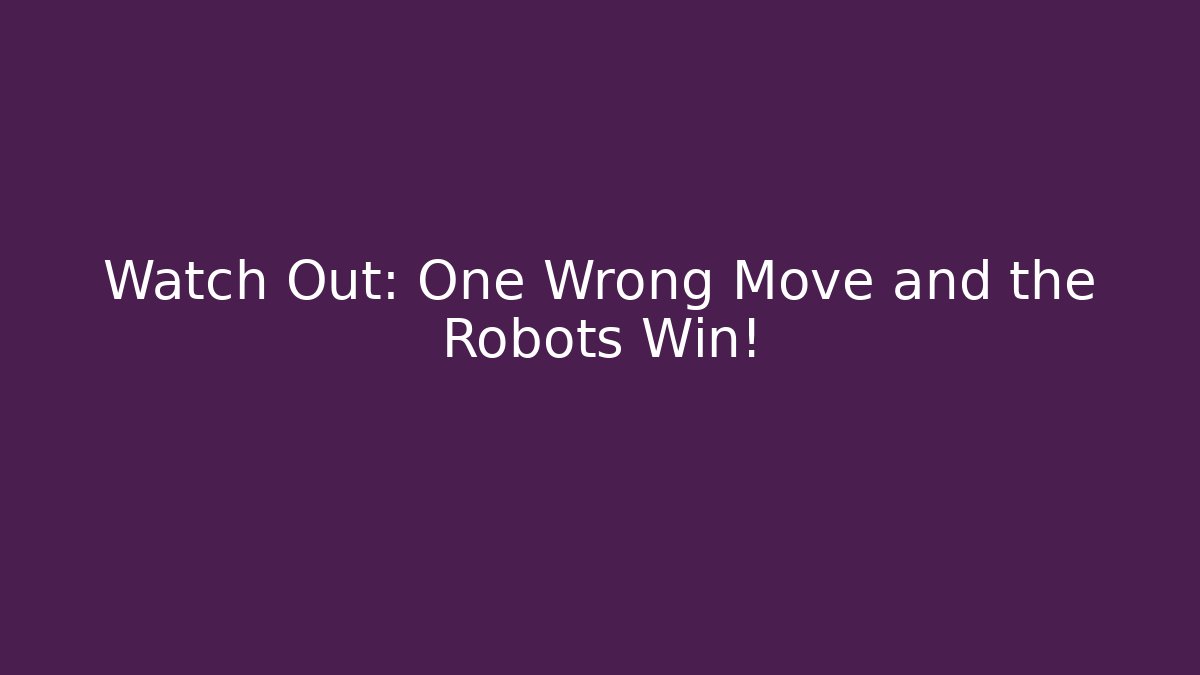 Watch Out: One Wrong Move and the Robots Win!