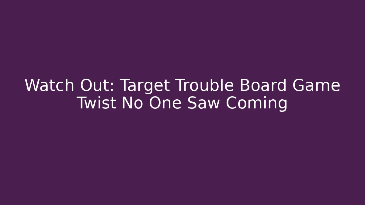 Watch Out: Target Trouble Board Game Twist No One Saw Coming