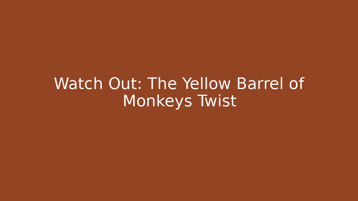 Watch Out: The Yellow Barrel of Monkeys Twist