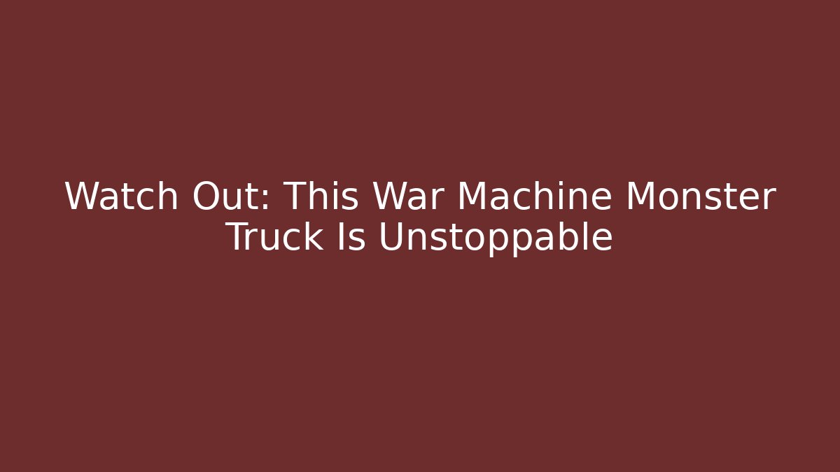 Watch Out: This War Machine Monster Truck Is Unstoppable