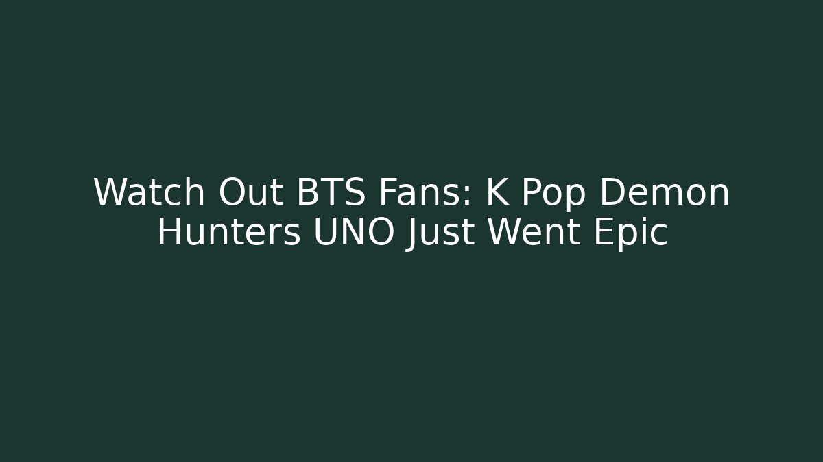 Watch Out BTS Fans: K Pop Demon Hunters UNO Just Went Epic