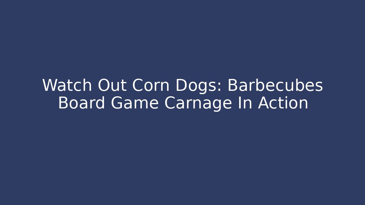 Watch Out Corn Dogs: Barbecubes Board Game Carnage In Action