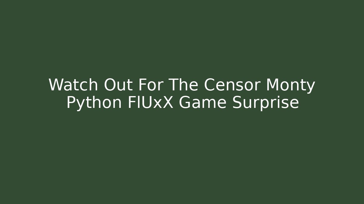 Watch Out For The Censor Monty Python FlUxX Game Surprise