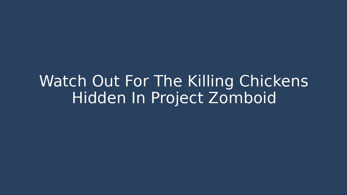 Watch Out For The Killing Chickens Hidden In Project Zomboid