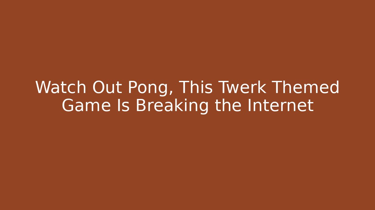 Watch Out Pong, This Twerk Themed Game Is Breaking the Internet