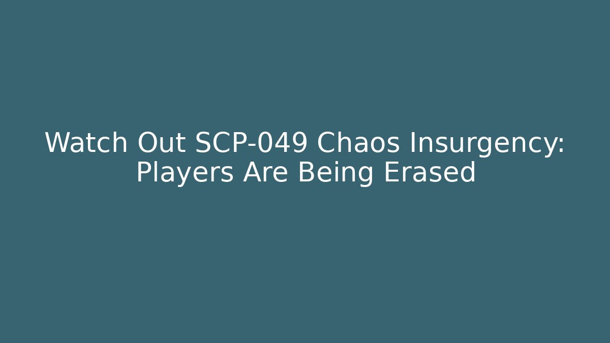 Watch Out SCP-049 Chaos Insurgency: Players Are Being Erased