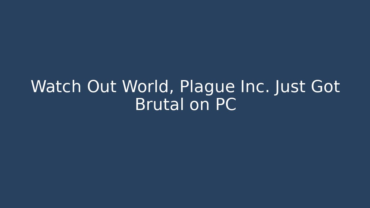 Watch Out World, Plague Inc. Just Got Brutal on PC