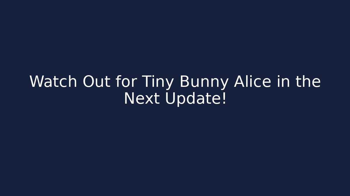 Watch Out for Tiny Bunny Alice in the Next Update!