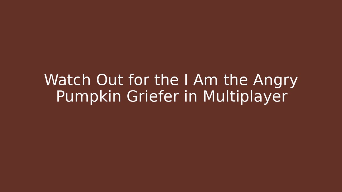 Watch Out for the I Am the Angry Pumpkin Griefer in Multiplayer