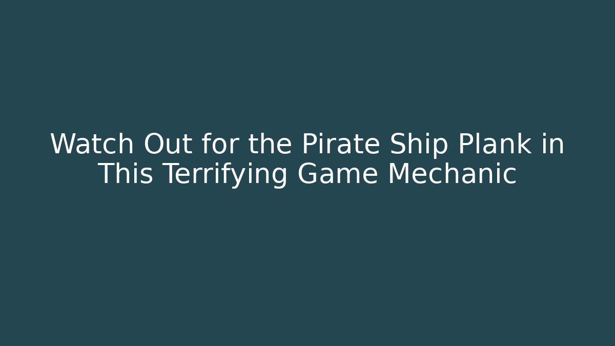 Watch Out for the Pirate Ship Plank in This Terrifying Game Mechanic