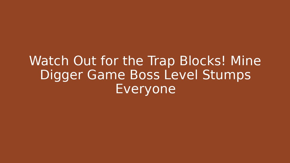 Watch Out for the Trap Blocks! Mine Digger Game Boss Level Stumps Everyone