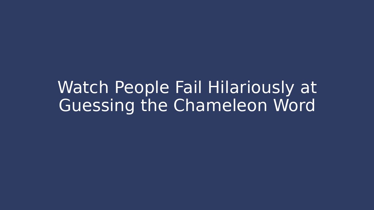 Watch People Fail Hilariously at Guessing the Chameleon Word