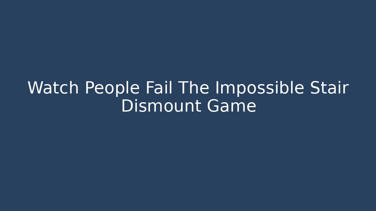 Watch People Fail The Impossible Stair Dismount Game