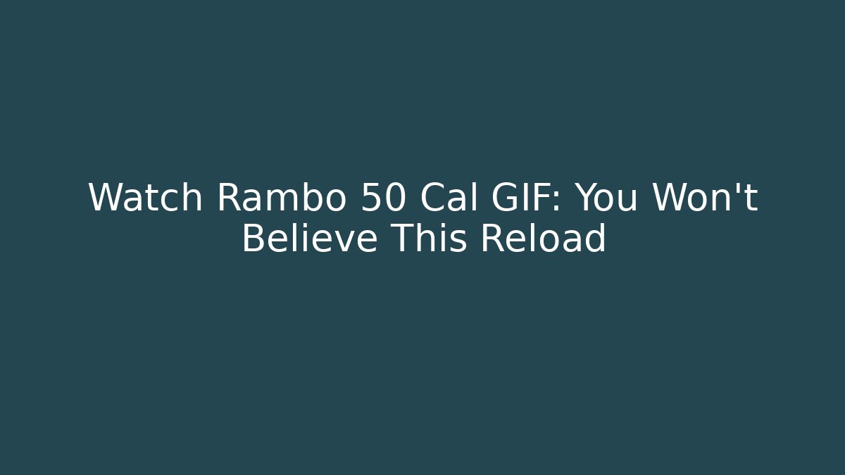 Watch Rambo 50 Cal GIF: You Won't Believe This Reload