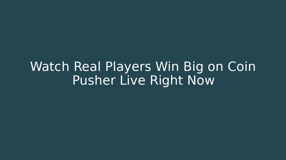 Watch Real Players Win Big on Coin Pusher Live Right Now
