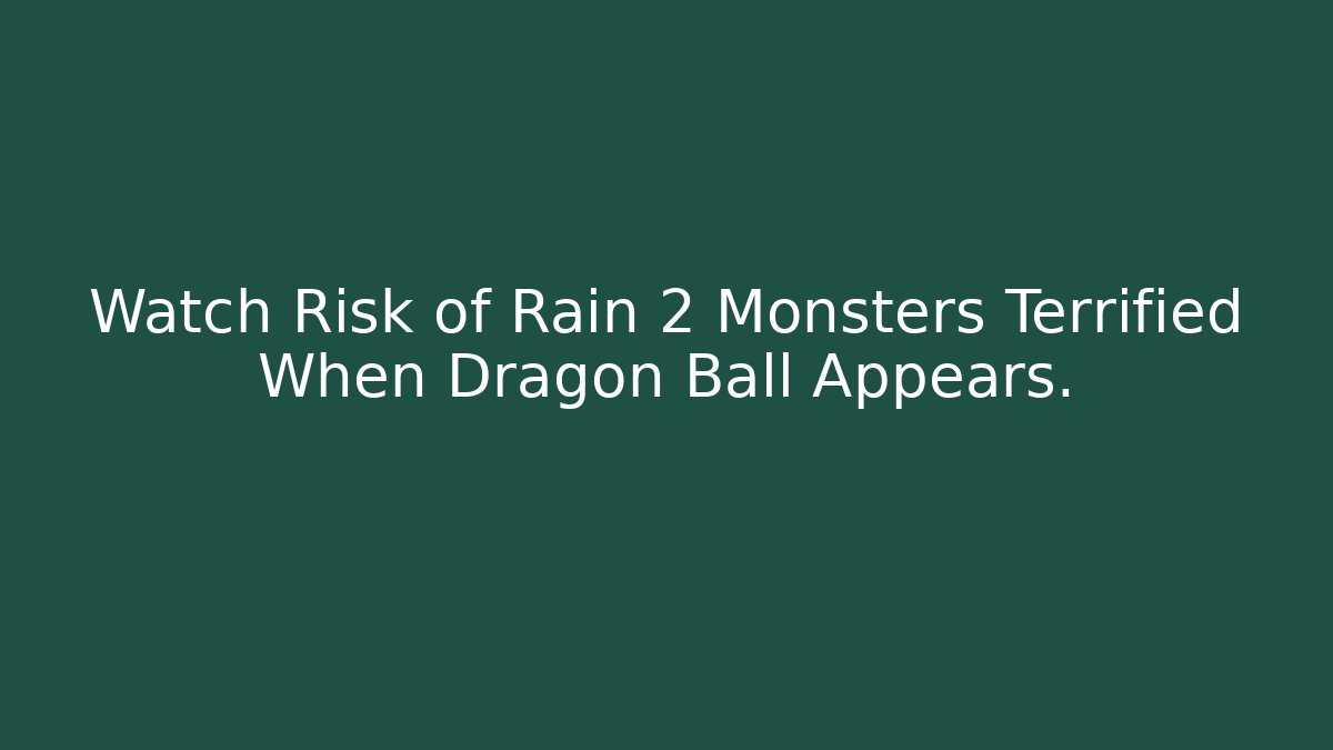 Watch Risk of Rain 2 Monsters Terrified When Dragon Ball Appears.