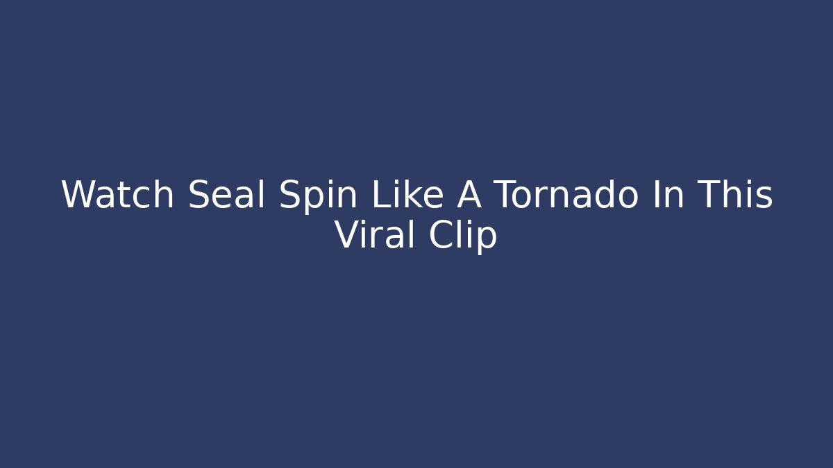 Watch Seal Spin Like A Tornado In This Viral Clip
