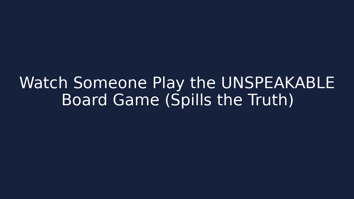 Watch Someone Play the UNSPEAKABLE Board Game (Spills the Truth)