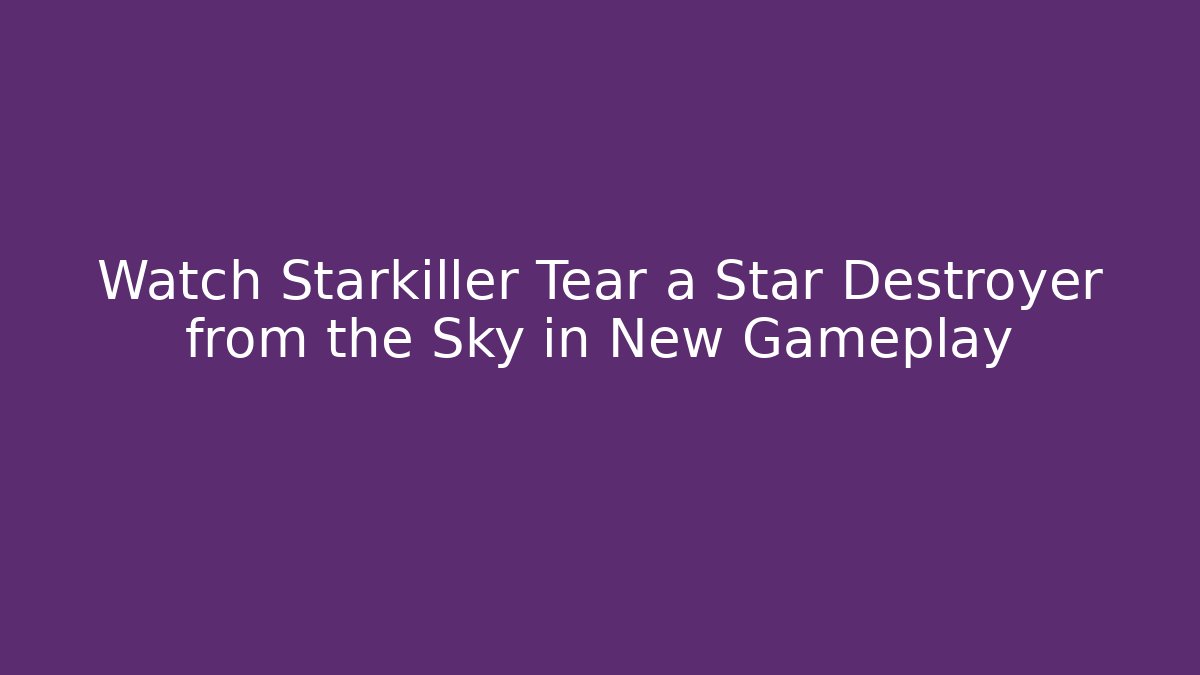 Watch Starkiller Tear a Star Destroyer from the Sky in New Gameplay