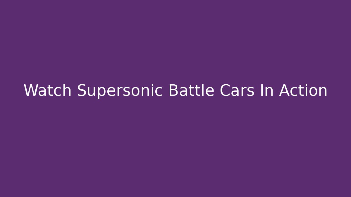 Watch Supersonic Battle Cars In Action
