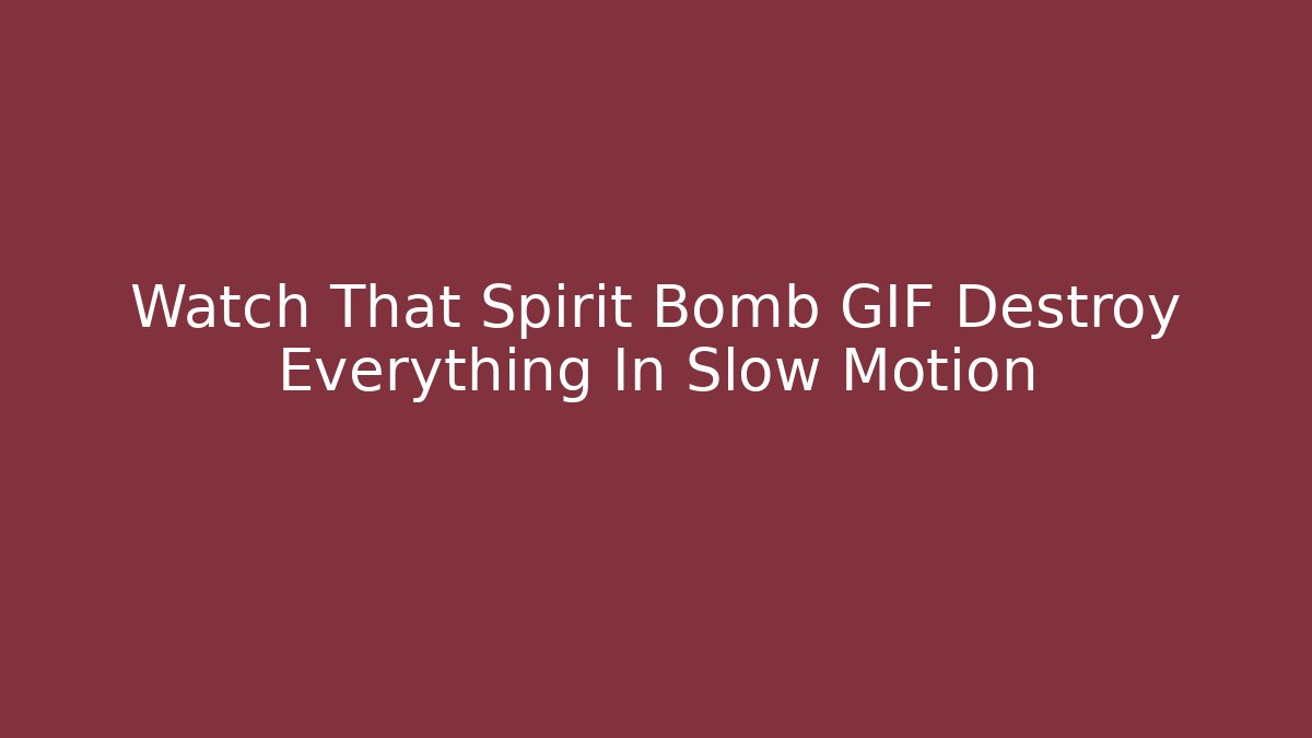Watch That Spirit Bomb GIF Destroy Everything In Slow Motion