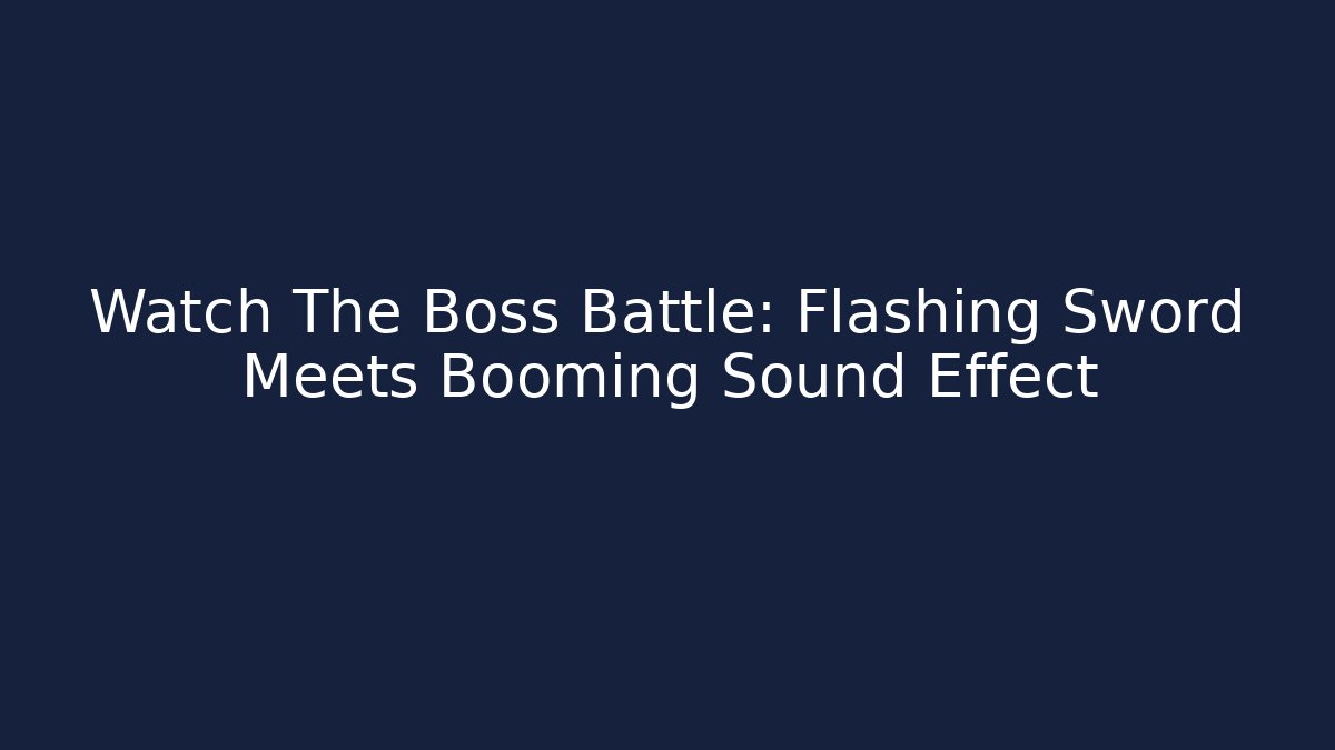 Watch The Boss Battle: Flashing Sword Meets Booming Sound Effect