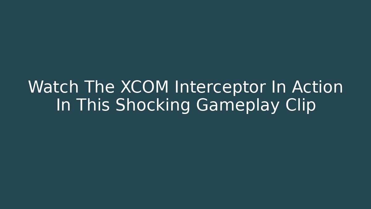 Watch The XCOM Interceptor In Action In This Shocking Gameplay Clip