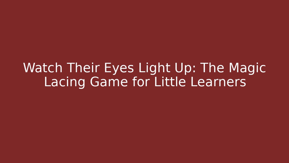 Watch Their Eyes Light Up: The Magic Lacing Game for Little Learners