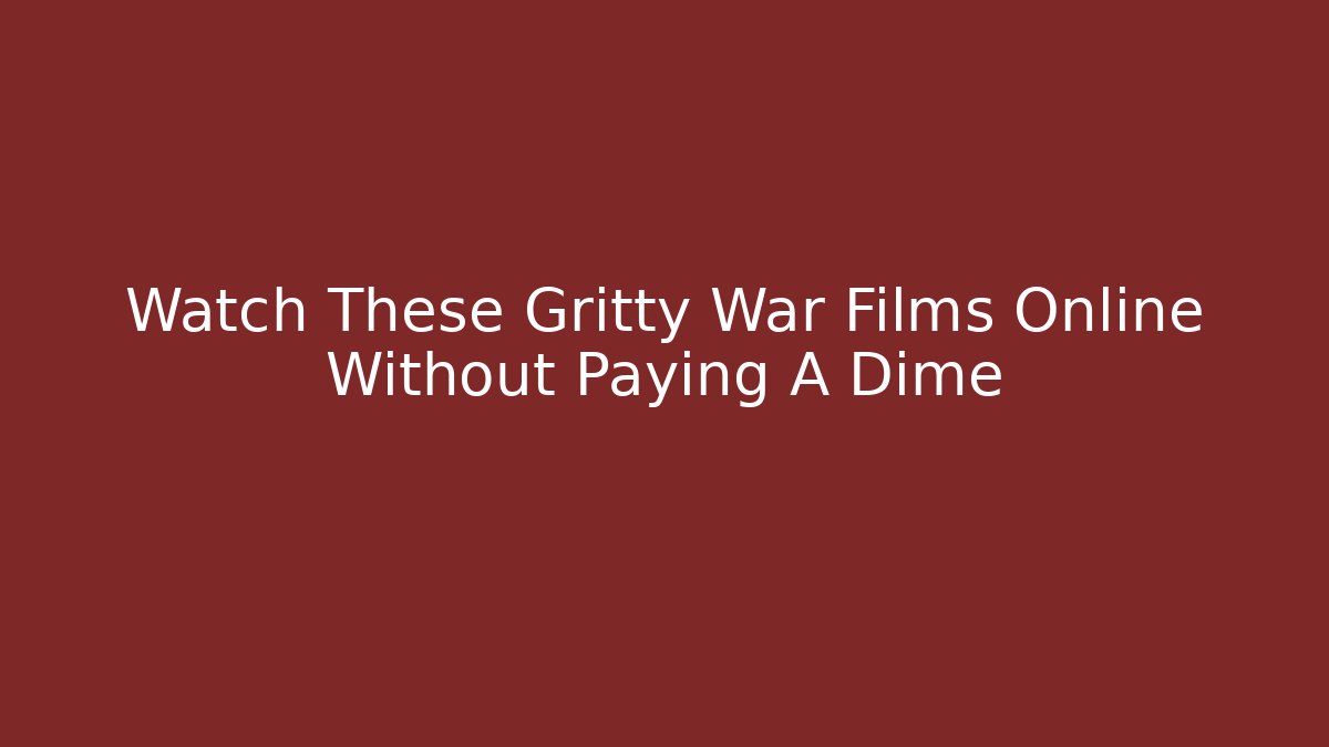 Watch These Gritty War Films Online Without Paying A Dime