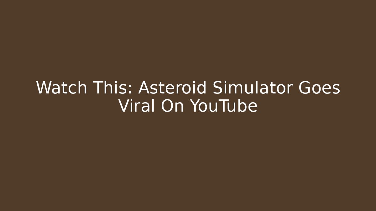 Watch This: Asteroid Simulator Goes Viral On YouTube