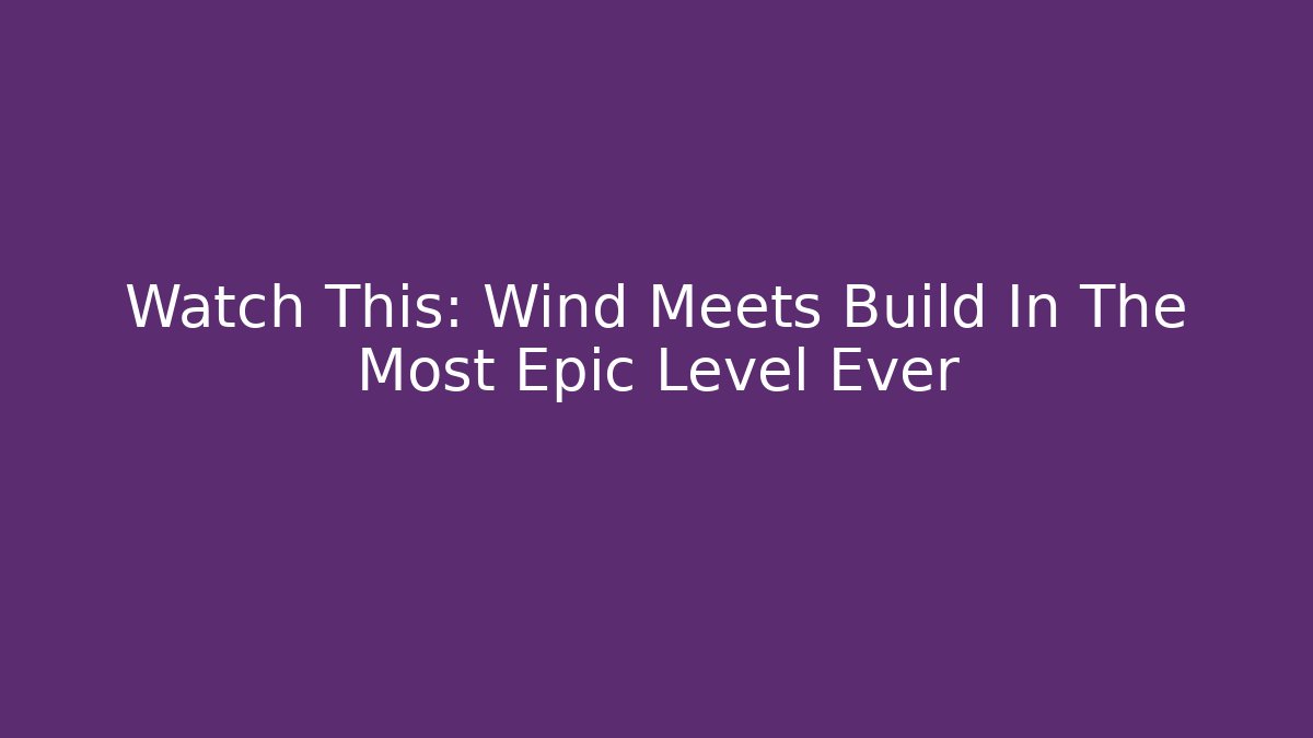 Watch This: Wind Meets Build In The Most Epic Level Ever
