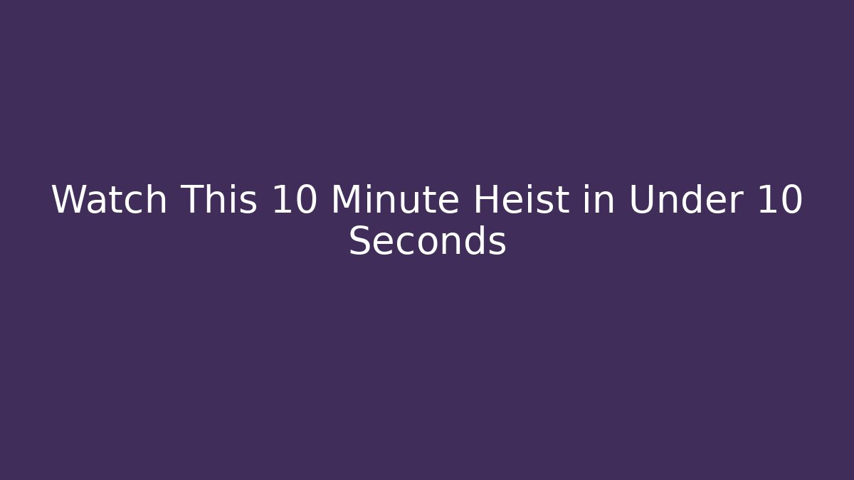 Watch This 10 Minute Heist in Under 10 Seconds
