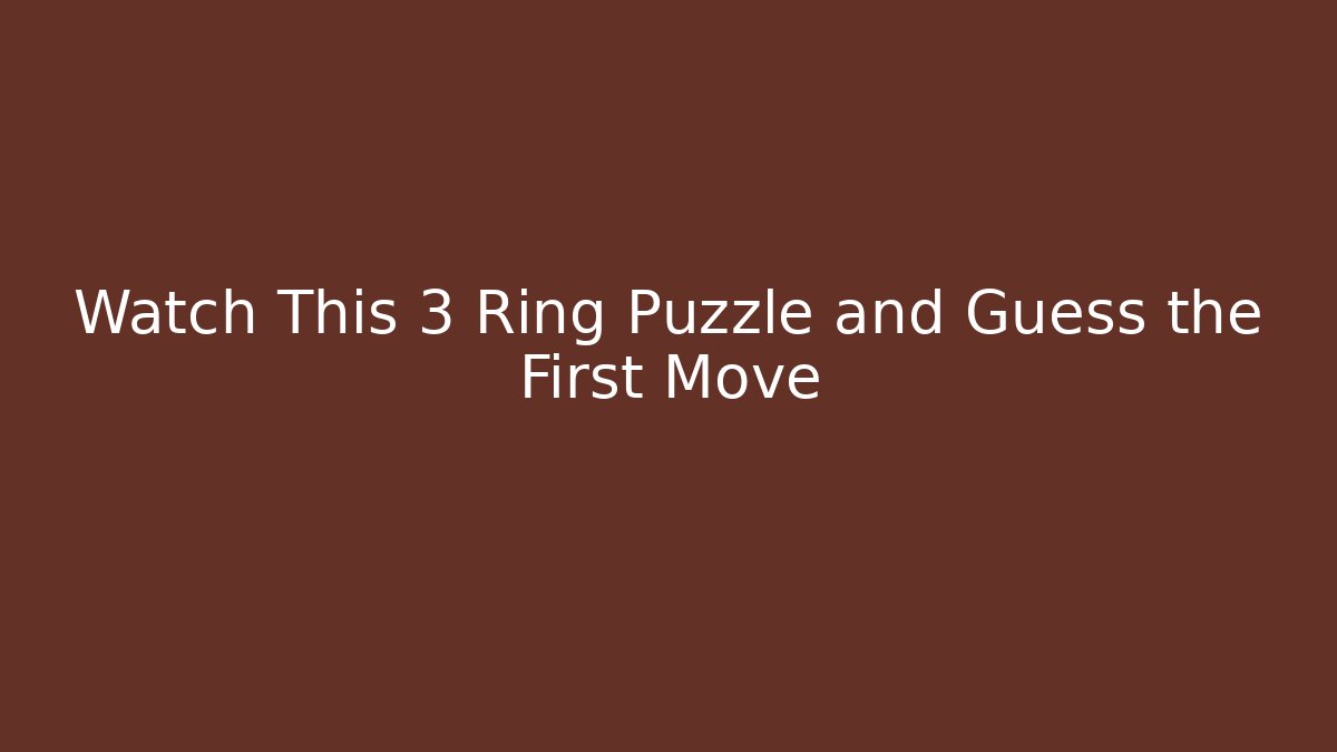 Watch This 3 Ring Puzzle and Guess the First Move