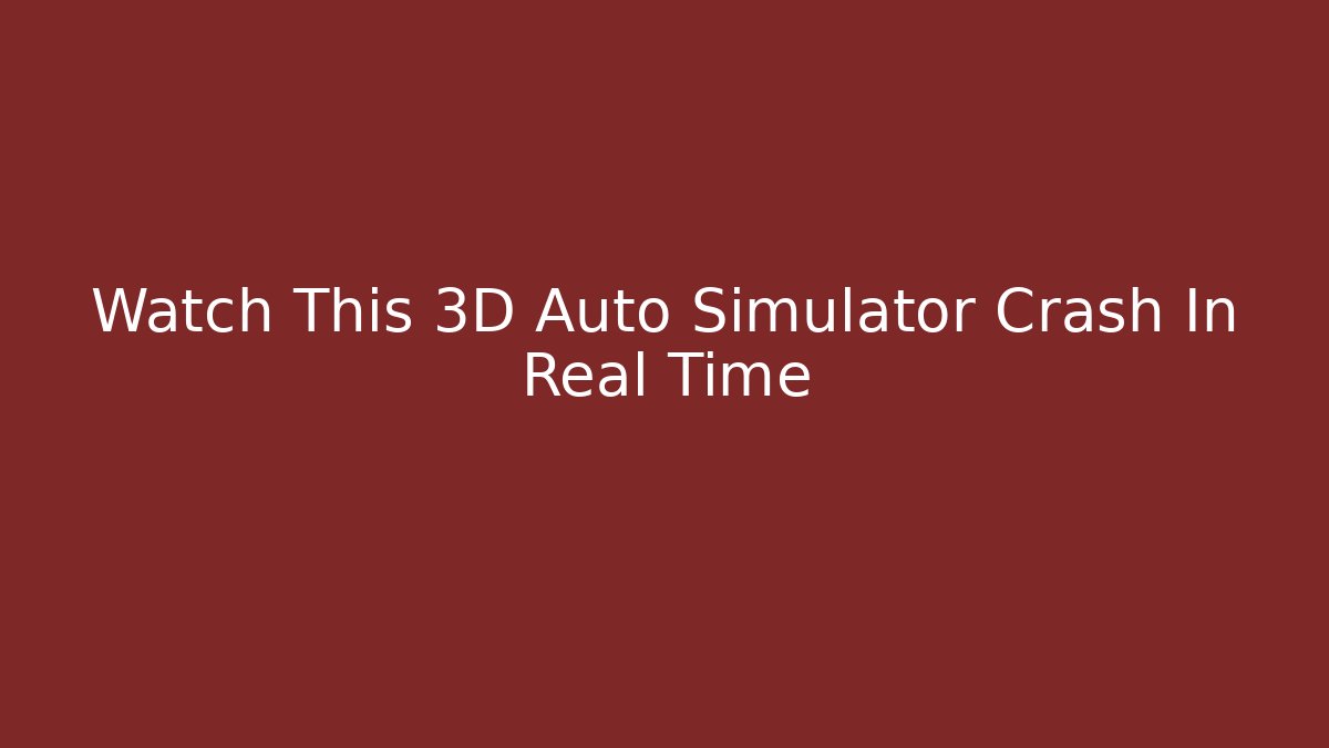 Watch This 3D Auto Simulator Crash In Real Time