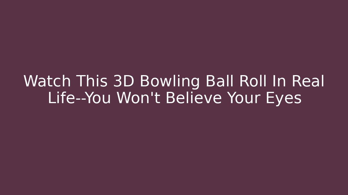 Watch This 3D Bowling Ball Roll In Real Life—You Won’t Believe Your Eyes