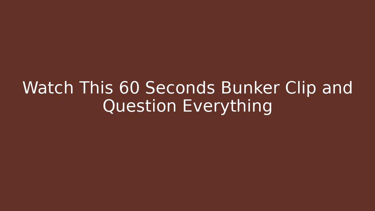 Watch This 60 Seconds Bunker Clip and Question Everything