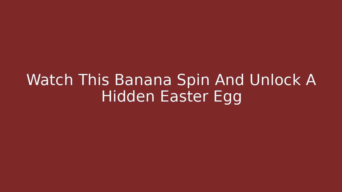 Watch This Banana Spin And Unlock A Hidden Easter Egg