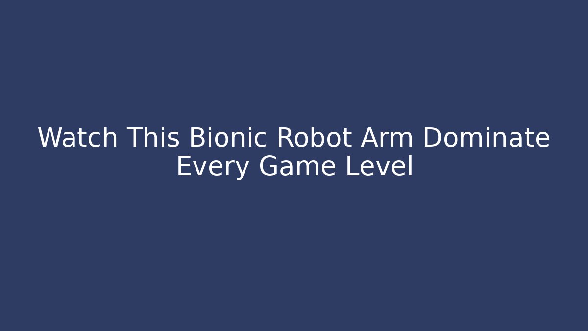 Watch This Bionic Robot Arm Dominate Every Game Level