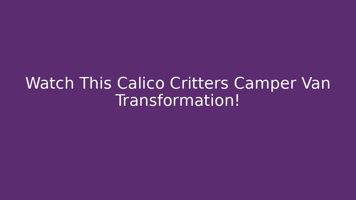 Watch This Calico Critters Camper Van Transformation! - Create More Assets
