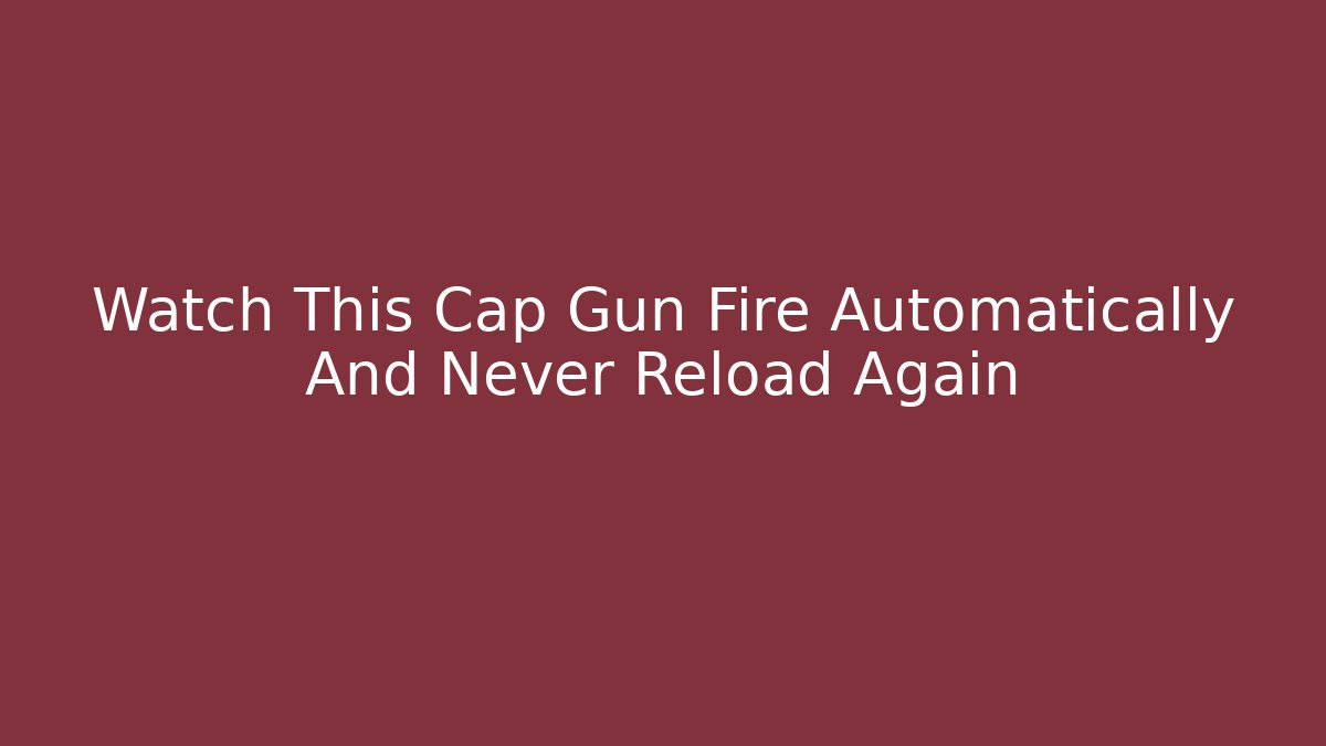 Watch This Cap Gun Fire Automatically And Never Reload Again