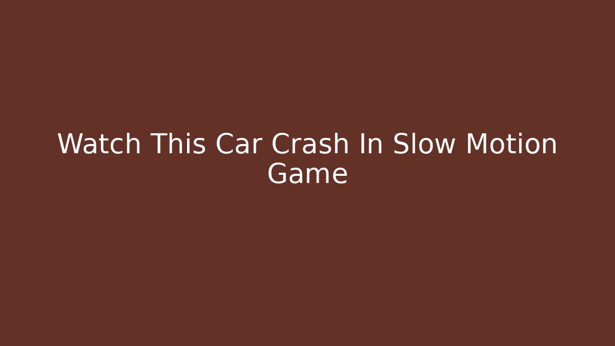 Watch This Car Crash In Slow Motion Game