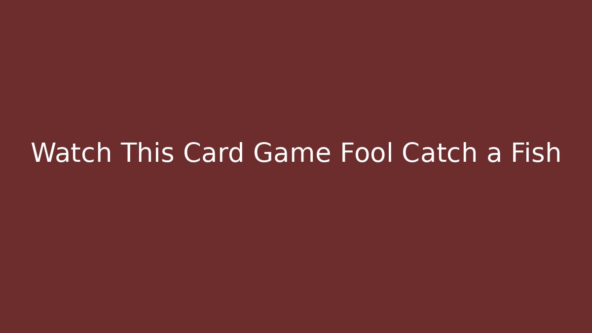 Watch This Card Game Fool Catch a Fish - Create More Assets