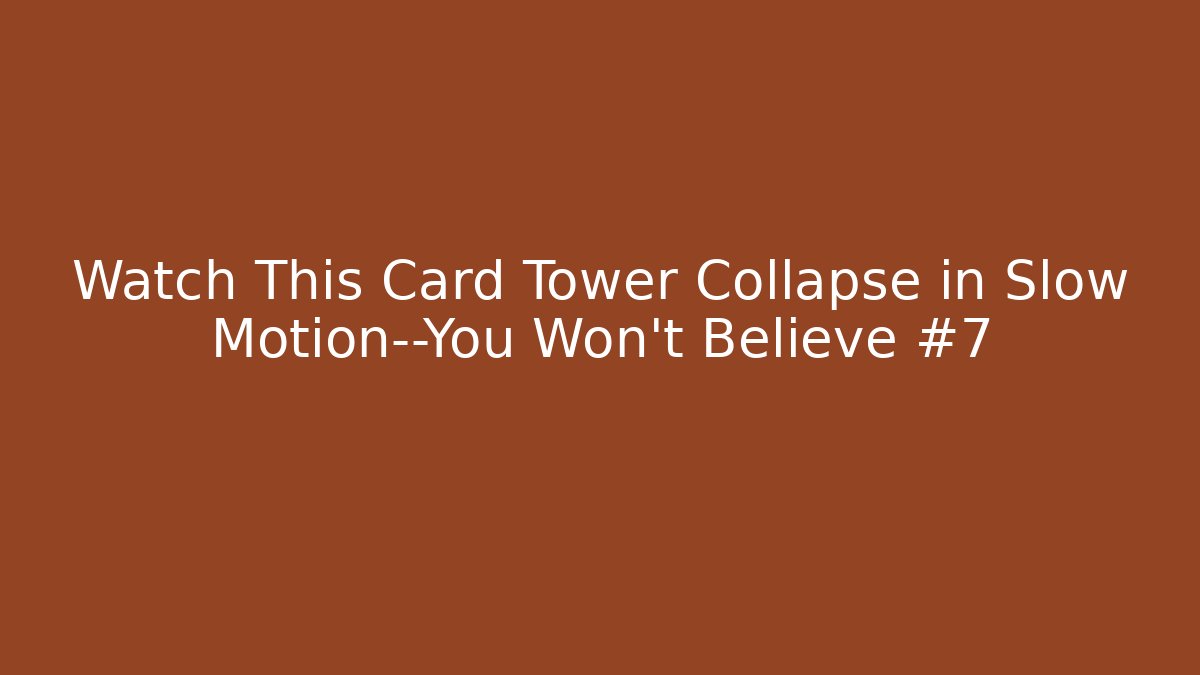 Watch This Card Tower Collapse in Slow Motion—You Won’t Believe #7