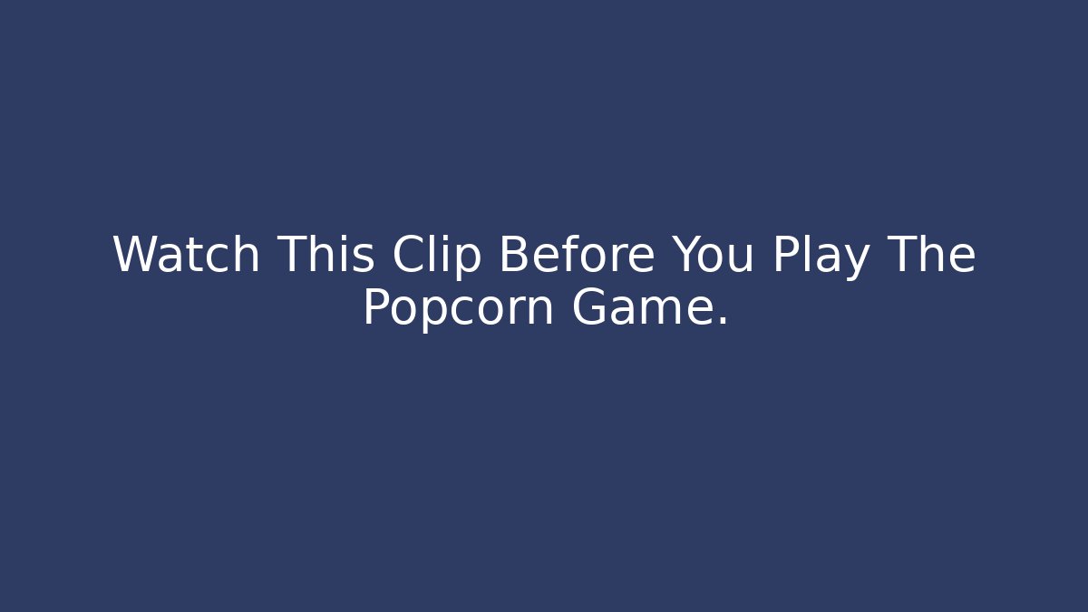 Watch This Clip Before You Play The Popcorn Game.
