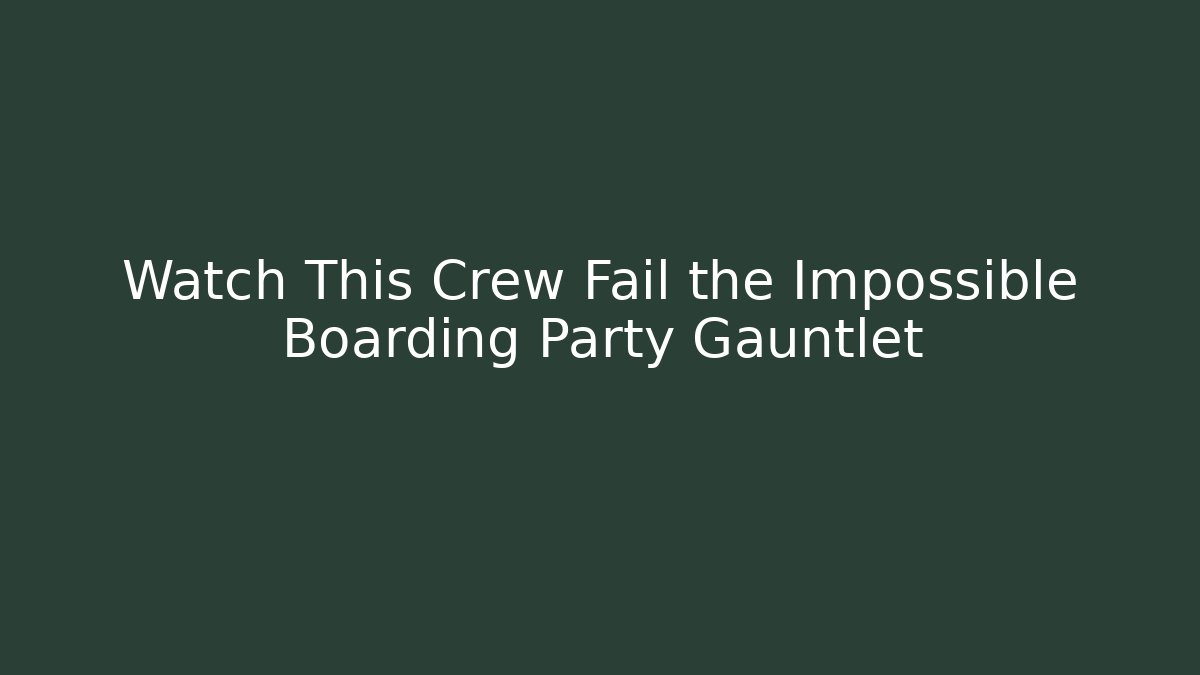 Watch This Crew Fail the Impossible Boarding Party Gauntlet