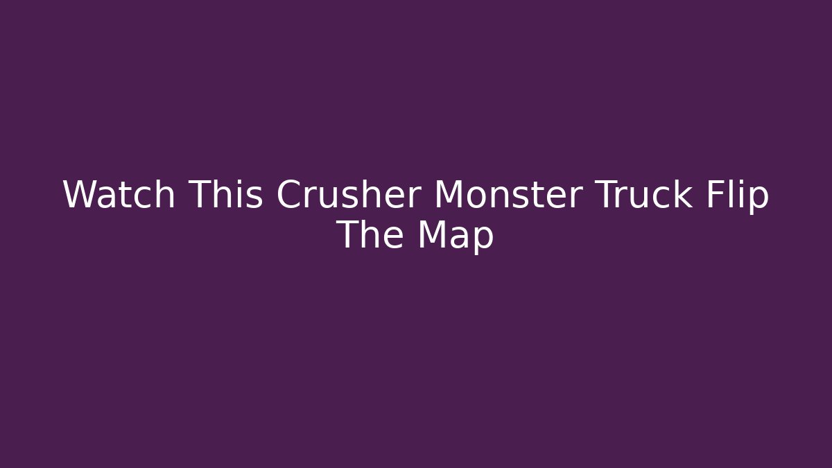 Watch This Crusher Monster Truck Flip The Map