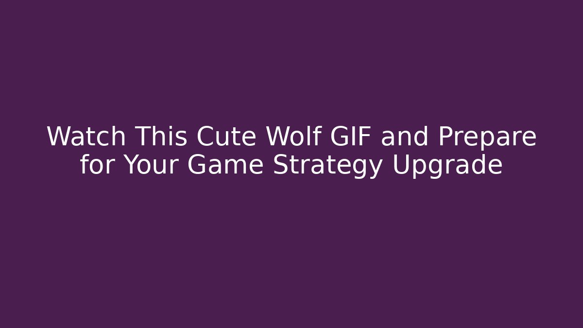 Watch This Cute Wolf GIF and Prepare for Your Game Strategy Upgrade
