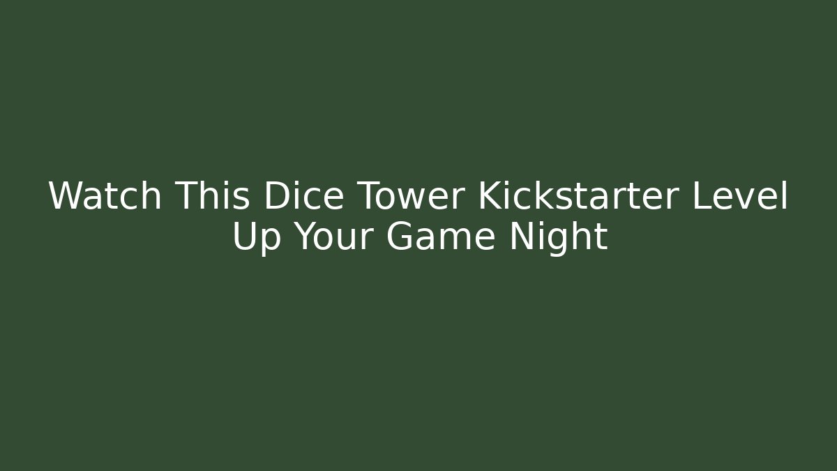 Watch This Dice Tower Kickstarter Level Up Your Game Night