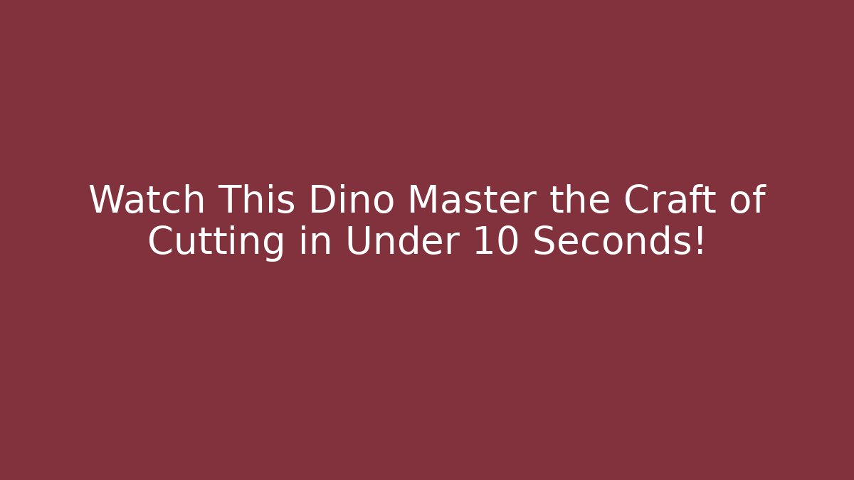 Watch This Dino Master the Craft of Cutting in Under 10 Seconds!